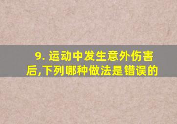 9. 运动中发生意外伤害后,下列哪种做法是错误的